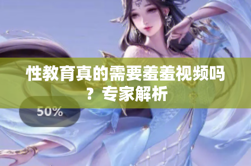 性教育真的需要羞羞视频吗？专家解析
