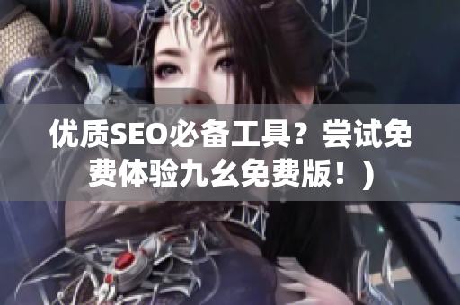 优质SEO必备工具？尝试免费体验九幺免费版！)