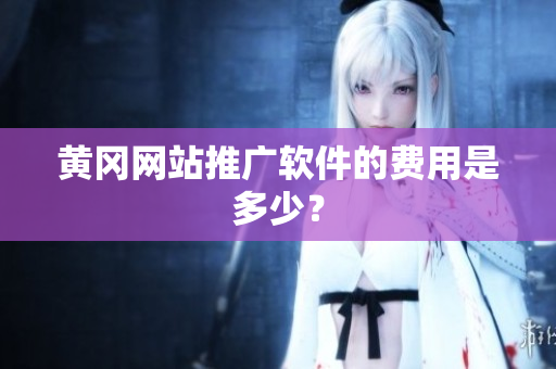 黄冈网站推广软件的费用是多少？