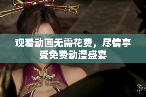 观看动画无需花费，尽情享受免费动漫盛宴
