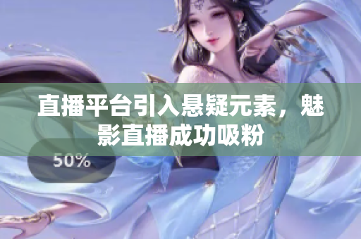 直播平台引入悬疑元素，魅影直播成功吸粉