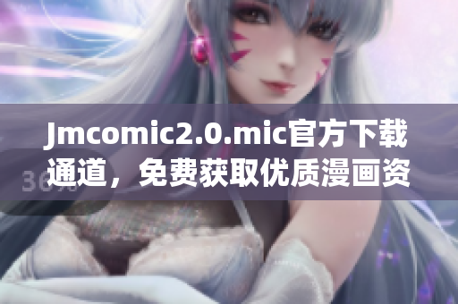 Jmcomic2.0.mic官方下载通道，免费获取优质漫画资源