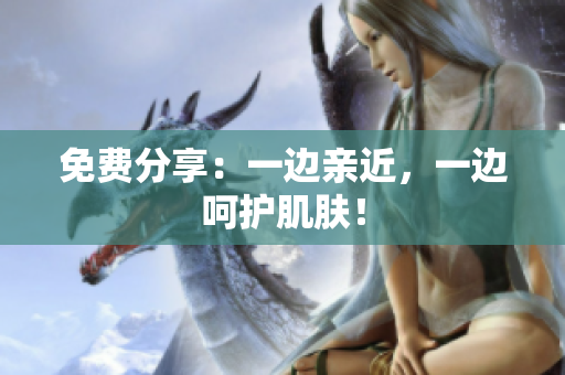 免费分享：一边亲近，一边呵护肌肤！