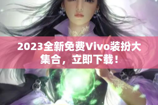 2023全新免费Vivo装扮大集合，立即下载！