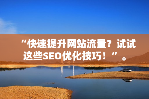 “快速提升网站流量？试试这些SEO优化技巧！”。