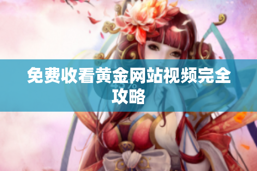 免费收看黄金网站视频完全攻略