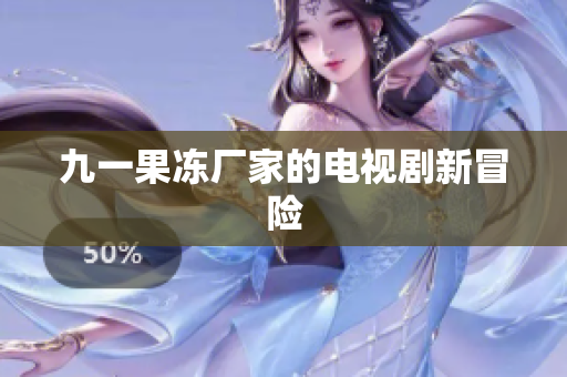 九一果冻厂家的电视剧新冒险