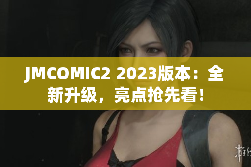 JMCOMIC2 2023版本：全新升级，亮点抢先看！