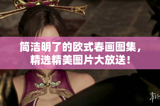 简洁明了的欧式春画图集，精选精美图片大放送！