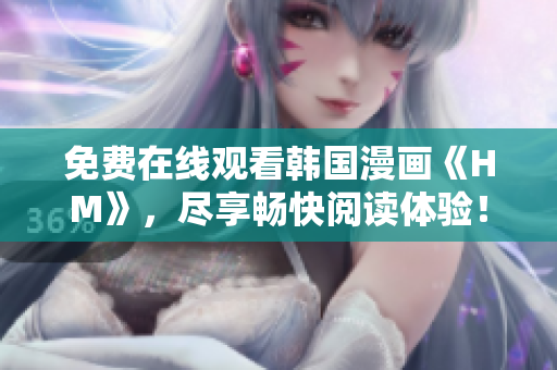 免费在线观看韩国漫画《HM》，尽享畅快阅读体验！