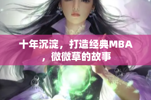 十年沉淀，打造经典MBA，微微草的故事