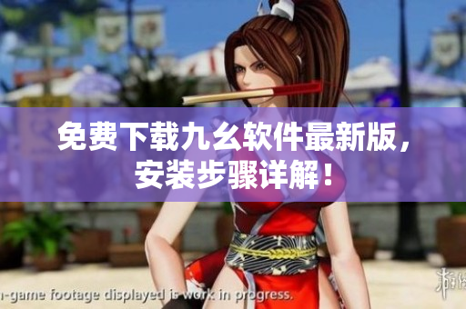免费下载九幺软件最新版，安装步骤详解！