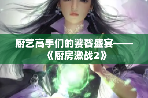 厨艺高手们的饕餮盛宴——《厨房激战2》