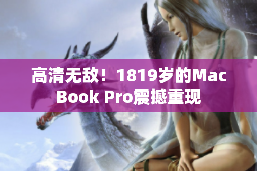 高清无敌！1819岁的MacBook Pro震撼重现