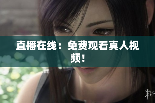 直播在线：免费观看真人视频！