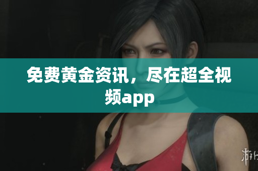 免费黄金资讯，尽在超全视频app