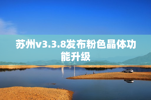 苏州v3.3.8发布粉色晶体功能升级