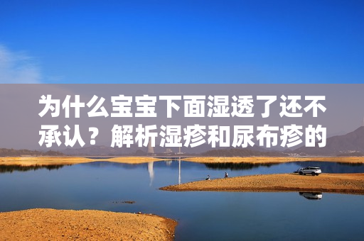为什么宝宝下面湿透了还不承认？解析湿疹和尿布疹的区别。