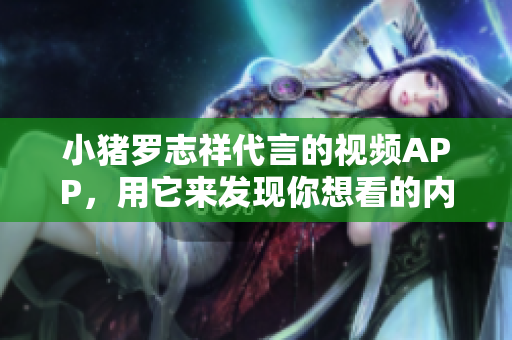 小猪罗志祥代言的视频APP，用它来发现你想看的内容！
