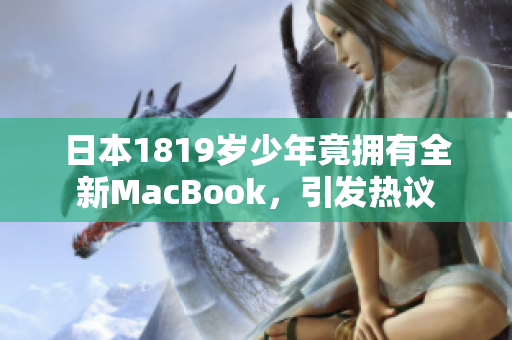 日本1819岁少年竟拥有全新MacBook，引发热议