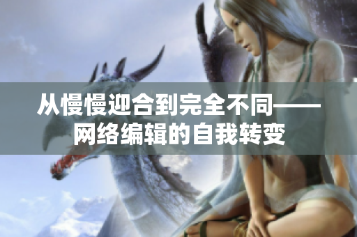 从慢慢迎合到完全不同——网络编辑的自我转变