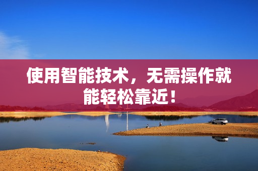 使用智能技术，无需操作就能轻松靠近！