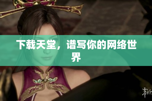 下载天堂，谱写你的网络世界