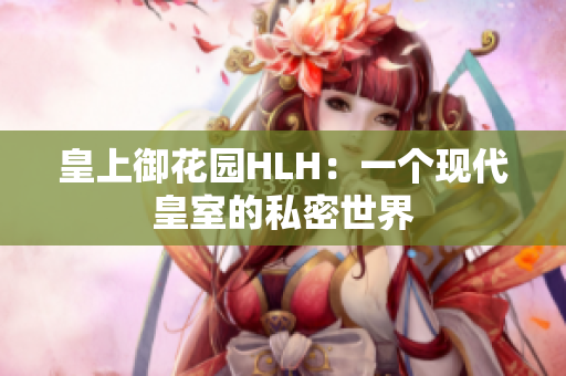皇上御花园HLH：一个现代皇室的私密世界