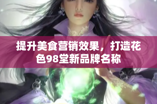 提升美食营销效果，打造花色98堂新品牌名称