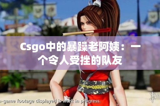 Csgo中的暴躁老阿姨：一个令人受挫的队友