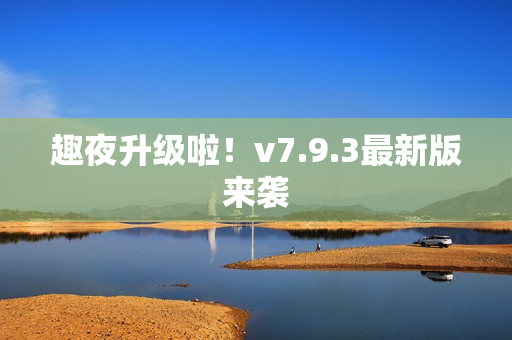 趣夜升级啦！v7.9.3最新版来袭
