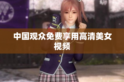 中国观众免费享用高清美女视频