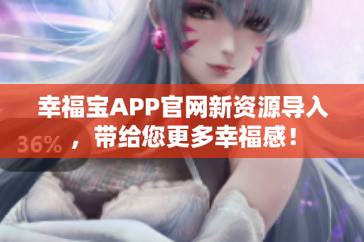 幸福宝APP官网新资源导入，带给您更多幸福感！