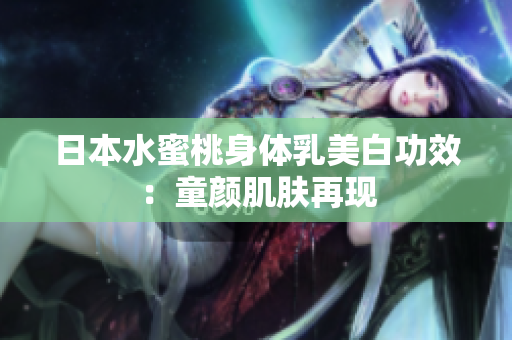 日本水蜜桃身体乳美白功效：童颜肌肤再现
