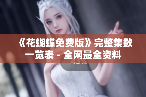 《花蝴蝶免费版》完整集数一览表 - 全网最全资料