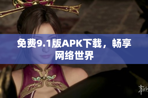 免费9.1版APK下载，畅享网络世界