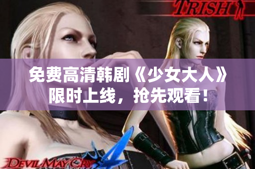 免费高清韩剧《少女大人》限时上线，抢先观看！