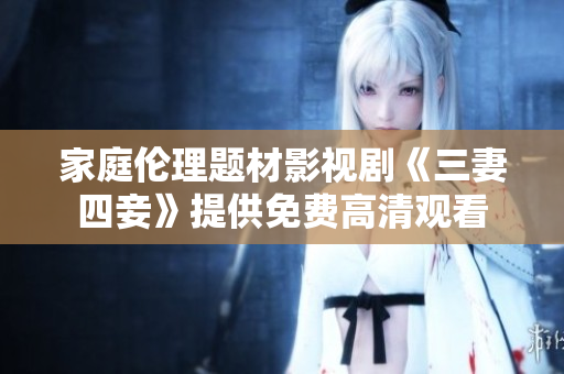 家庭伦理题材影视剧《三妻四妾》提供免费高清观看
