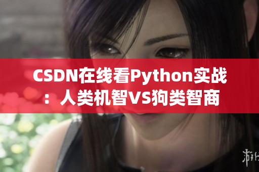 CSDN在线看Python实战：人类机智VS狗类智商