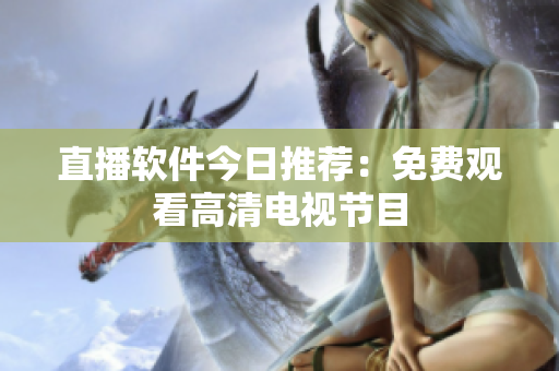 直播软件今日推荐：免费观看高清电视节目