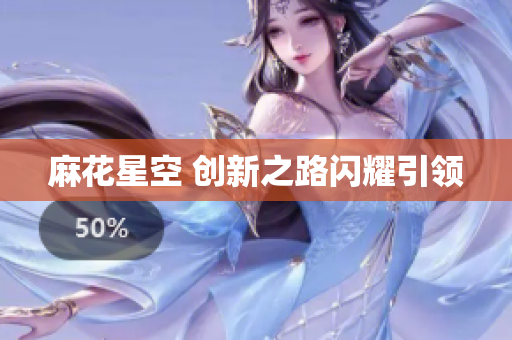 麻花星空 创新之路闪耀引领