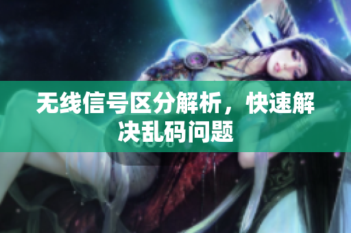 无线信号区分解析，快速解决乱码问题
