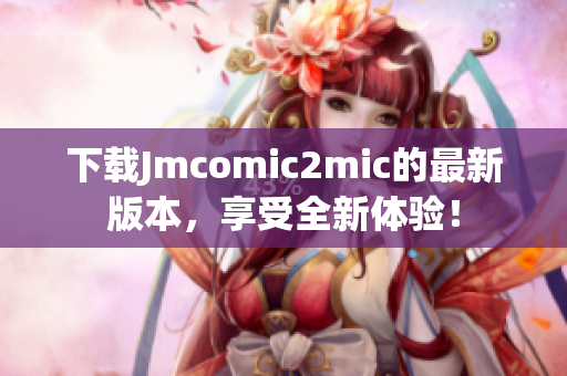下载Jmcomic2mic的最新版本，享受全新体验！