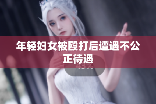 年轻妇女被殴打后遭遇不公正待遇