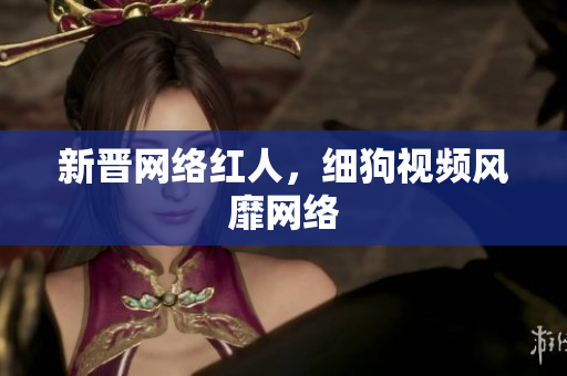新晋网络红人，细狗视频风靡网络