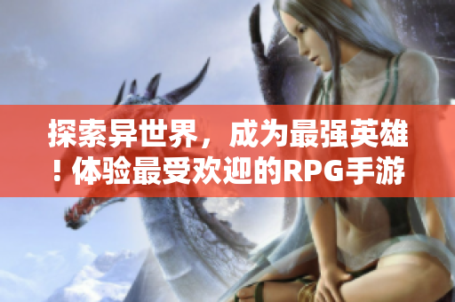 探索异世界，成为最强英雄! 体验最受欢迎的RPG手游