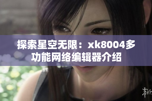 探索星空无限：xk8004多功能网络编辑器介绍