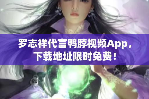 罗志祥代言鸭脖视频App，下载地址限时免费！