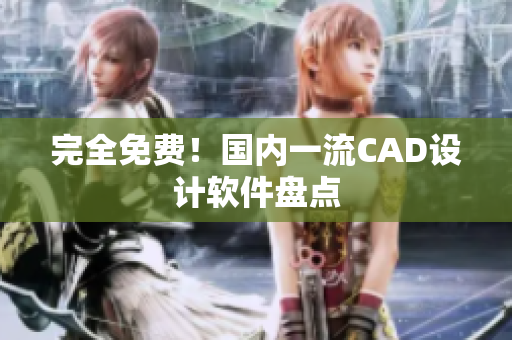 完全免费！国内一流CAD设计软件盘点