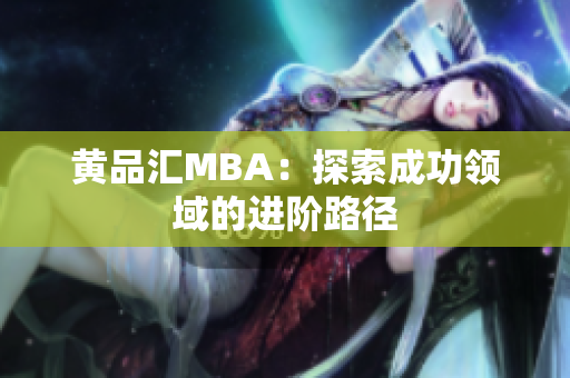 黄品汇MBA：探索成功领域的进阶路径